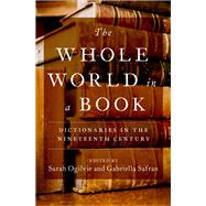 The Whole World in a Book Dictionaries in the Nineteenth Century by Ogilvie, Sarah; Safran, Gabriella, 9780190913199