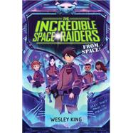 The Incredible Space Raiders from Space! by King, Wesley, 9781481423199