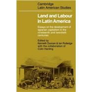 Land and Labour  in Latin America: Essays on the Development of Agrarian Capitalism in the nineteenth and twentieth centuries by Edited by Kenneth Duncan , Ian Rutledge , In collaboration with Colin Harding, 9780521093200