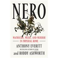 Nero Matricide, Music, and Murder in Imperial Rome by Everitt, Anthony; Ashworth, Roddy, 9780593133200