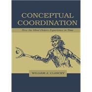 Conceptual Coordination: How the Mind Orders Experience in Time by Clancey,William J., 9781138003200
