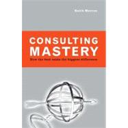 Consulting Mastery How the Best Make the Biggest Difference by Merron, Keith, 9781576753200