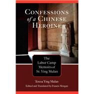 Confessions of a Chinese Heroine The Labor Camp Memoirs of Sr. Ying Mulan by Ying Mulan, Teresa; Morgan, Francis; Morgan, Francis, 9781611463200