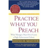 Practice What You Preach What Managers Must Do to Create a High Achievement Culture by Maister, David H., 9780743223201