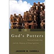 God's Potters : Pastoral Leadership and the Shaping of Congregations by Carroll, Jackson W., 9780802863201
