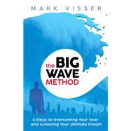 The Big Wave Method 8 Steps to Overcoming Your Fear and Achieving Your Ultimate Dream by Visser, Mark, 9781401953201