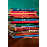 Poetry Will Save Your Life A Memoir by Bialosky, Jill, 9781451693201