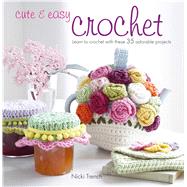 Cute & Easy Crochet: Learn to Crochet With These 35 Adorable Projects by Trench, Nicki; Clayton, Marie; Wincer, Penny, 9781907563201