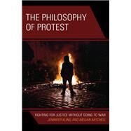 The Philosophy of Protest Fighting for Justice without Going to War by Kling, Jennifer; Mitchell, Megan, 9781786613202