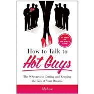 How to Talk to Hot Guys The 9 Secrets to Getting and Keeping the Guy of Your Dreams by Mehow, 9781940363202
