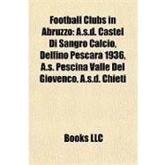Football Clubs in Abruzzo : A. S. D. Castel Di Sangro Calcio, Delfino Pescara 1936, A. S. Pescina Valle Del Giovenco, A. S. D. Chieti by , 9781155353203