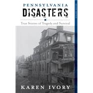 Pennsylvania Disasters True Stories of Tragedy and Survival by Ivory, Karen,, 9781493013203