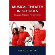 Musical Theater in Schools Purpose, Process, Performance by Rajan, Rekha S., 9780190603205