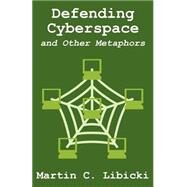 Defending Cyberspace and Other Metaphors by Libicki, Martin C., 9781410203205