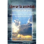 Liberar la ansiedad, invitar a la paz / Release Anxiety, to invite peace by Reist, Elisabetta, 9781502753205