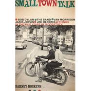 Small Town Talk Bob Dylan, The Band, Van Morrison, Janis Joplin, Jimi Hendrix and Friends in the Wild Years of Woodstock by Hoskyns, Barney, 9780306823206