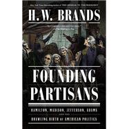 Founding Partisans Hamilton, Madison, Jefferson, Adams and the Brawling Birth of American Politics by Brands, H. W., 9780593793206