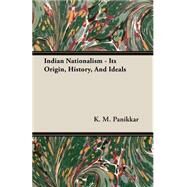 Indian Nationalism - Its Origin, History, and Ideals by Panikkar, K. M., 9781408623206