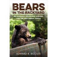 Bears in the Backyard Big Animals, Sprawling Suburbs, and the New Urban Jungle by Ricciuti, Edward R., 9781581573206