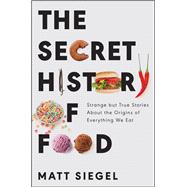 The Secret History of Food by Siegel, Matt, 9780062973207