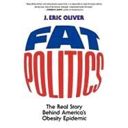 Fat Politics The Real Story behind America's Obesity Epidemic by Oliver, J. Eric, 9780195313208