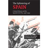 The Splintering of Spain: Cultural History and the Spanish Civil War, 1936–1939 by Edited by Chris Ealham , Michael Richards, 9780521173209