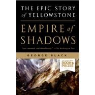 Empire of Shadows The Epic Story of Yellowstone by Black, George, 9781250023209