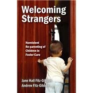 Welcoming Strangers: Nonviolent Re-Parenting of Children in Foster Care by Fitz-Gibbon,Andrew, 9781412863209