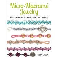 Micro-Macrame Jewelry Stylish Designs for Everyday Wear by Eason, Kelsy, 9781627003209