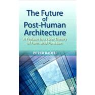 The Future of Post-human Architecture: A Preface to a New Theory of Form and Function by Baofu, Peter, 9781907343209