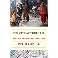 The City at Three P.M. Writing, Reading, and Traveling by LaSalle, Peter, 9781938103209