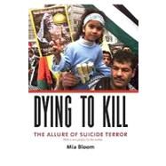 Dying to Kill : The Allure of Suicide Terror by Bloom, Mia, 9780231133210