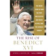 The Rise of Benedict XVI The Inside Story of How the Pope was Elected and Where He Will Take the Catholic Church by Allen, John L., 9780385513210