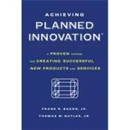Achieving Planned Innovation A Proven System for Creating Successful New Products and Services by Butler, Thomas W.; Bacon, Frank R., 9781416573210