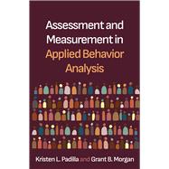 Assessment and Measurement in Applied Behavior Analysis by Padilla, Kristen L.; Morgan, Grant B., 9781462563210