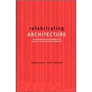 refabricating ARCHITECTURE How Manufacturing Methodologies are Poised to Transform Building Construction by Kieran, Stephen; Timberlake, James, 9780071433211