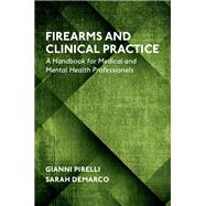 Firearms and Clinical Practice A Handbook for Medical and Mental Health Professionals by Pirelli, Gianni; DeMarco, Sarah, 9780190923211