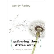 Gathering Those Driven Away : A Theology of Incarnation by Farley, Wendy, 9780664233211