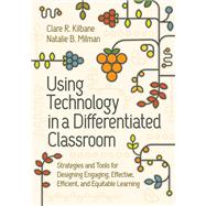 Using Technology in a Differentiated Classroom: Strategies and Tools for Designing Engaging, Effective, Efficient & Equitable Learning by Clare R. Kilbane; Natalie B. Milman, 9781416633211