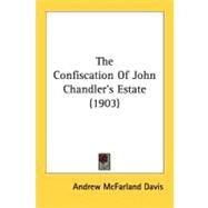 The Confiscation Of John Chandler's Estate by Davis, Andrew Mcfarland, 9780548563212