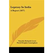 Leprosy in Indi : A Report (1877) by Lewis, Timothy Richards; Cunningham, David Douglas, 9781437033212