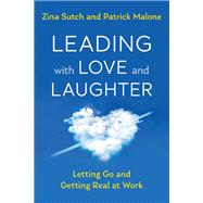 Leading with Love and Laughter Letting Go and Getting Real at Work by Sutch, Zina; Malone, Patrick, 9781523093212