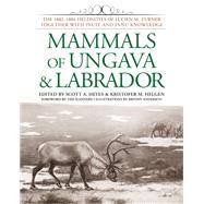 Mammals of Ungava and Labrador The 1882-1884 Fieldnotes of Lucien M. Turner together with Inuit and Innu Knowledge by Heyes, Scott A.; Helgen, Kristofer M., 9781935623212