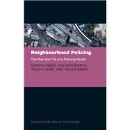 Neighbourhood Policing The Rise and Fall of a Policing Model by Innes, Martin; Roberts, Colin; Lowe, Trudy; Innes, Helen, 9780198783213
