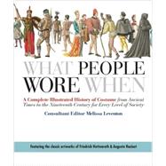 What People Wore When A Complete Illustrated History of Costume from Ancient Times to the Nineteenth Century for Every Level of Society by Leventon, Melissa, 9780312383213