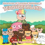 Adventures of Constable Teddybear in Teddybearland by Wigglebottom, Anne, 9781984503213