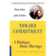 Toward Commitment A Dialogue About Marriage by Rehm, Diane; Rehm, John B., 9780306813214