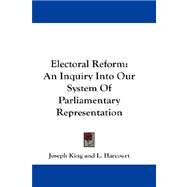 Electoral Reform : An Inquiry into Our System of Parliamentary Representation by King, Joseph, 9781432683214