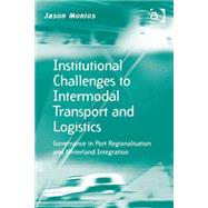 Institutional Challenges to Intermodal Transport and Logistics: Governance in Port Regionalisation and Hinterland Integration by Monios,Jason, 9781472423214