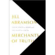 Merchants of Truth The Business of News and the Fight for Facts by Abramson, Jill, 9781501123214